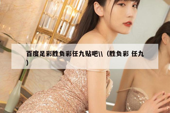 百度足彩胜负彩任九贴吧\\（胜负彩 任九）