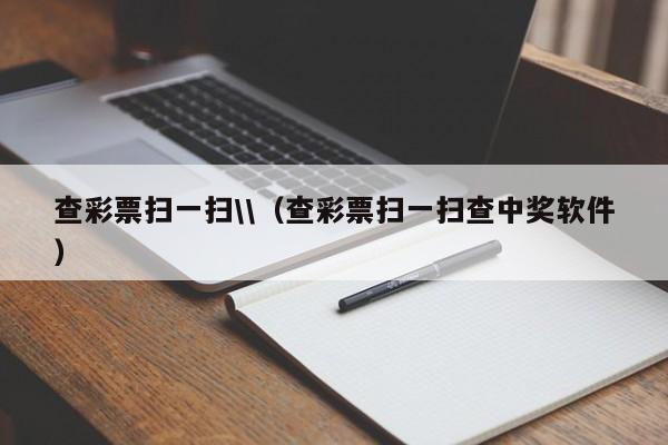 查彩票扫一扫\\（查彩票扫一扫查中奖软件）
