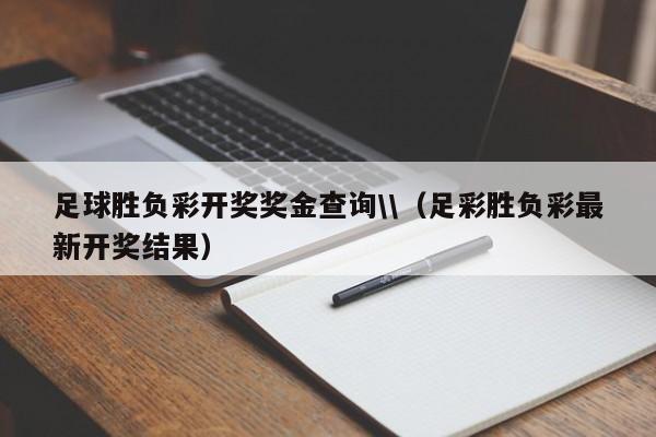 足球胜负彩开奖奖金查询\\（足彩胜负彩最新开奖结果）