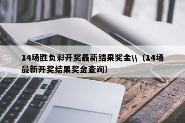 14场胜负彩开奖最新结果奖金\\（14场最新开奖结果奖金查询）