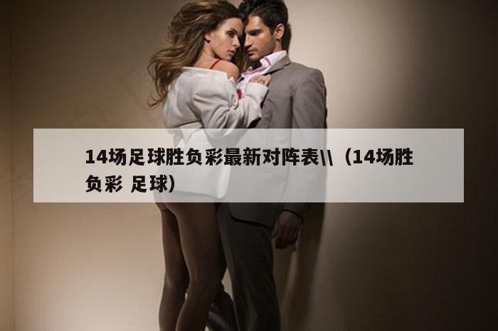14场足球胜负彩最新对阵表\\（14场胜负彩 足球）