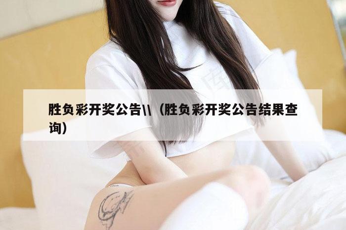 胜负彩开奖公告\\（胜负彩开奖公告结果查询）